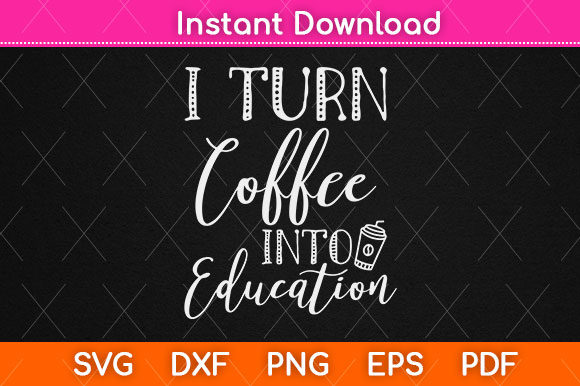 I Turn Coffee into Education SVG: A Graphics Asset for Crafts and Creative Content